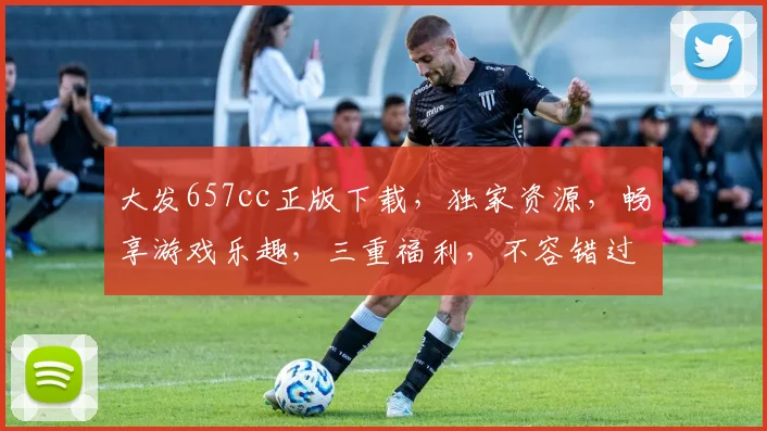 大发657cc正版下载，独家资源，畅享游戏乐趣，三重福利，不容错过，立即下载