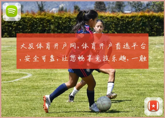 大发体育开户网,体育开户首选平台,安全可靠,让您畅享竞技乐趣,一触即达